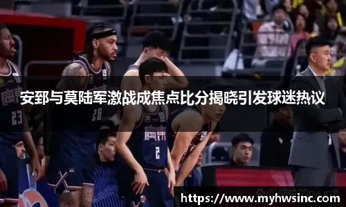 安郅与莫陆军激战成焦点比分揭晓引发球迷热议