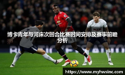 博卡青年与河床次回合比赛时间安排及赛事前瞻分析